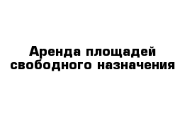 Аренда площадей свободного назначения